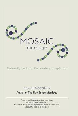 Mosaic Marriage: Naturally Broken, Discovering Completion by Barringer, David