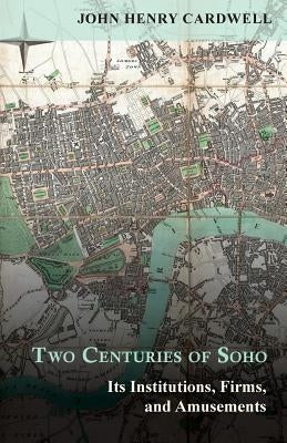 Two Centuries of Soho - Its Institutions, Firms, and Amusements by Cardwell, John Henry