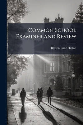 Common School Examiner and Review by Brown, Isaac Hinton