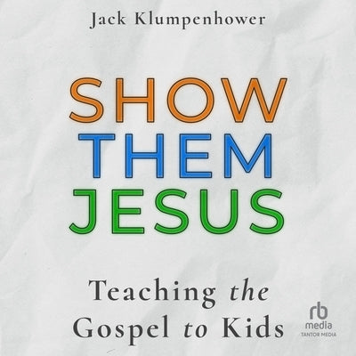 Show Them Jesus: Teaching the Gospel to Kids by Klumpenhower, Jack