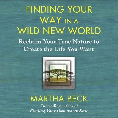 Finding Your Way in a Wild New World Lib/E: Reclaim Your True Nature to Create the Life You Want by Beck, Martha