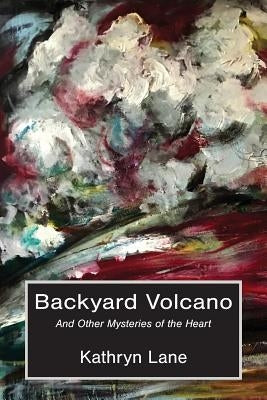 Backyard Volcano: And Other Mysteries of the Heart by Lane, Kathryn