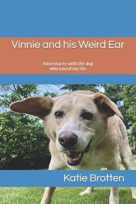 Vinnie and his Weird Ear: Adventures with the dog who saved my life by Brotten, Katie