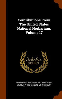 Contributions From The United States National Herbarium, Volume 17 by United States National Herbarium