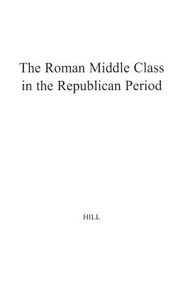 The Roman Middle Class in the Republican Period. by Hill, H.