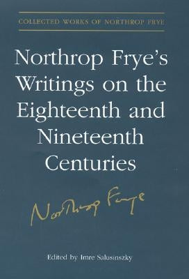 Northrop Frye's Writings on the Eighteenth and Nineteenth Centuries by Salusinszky, Imre