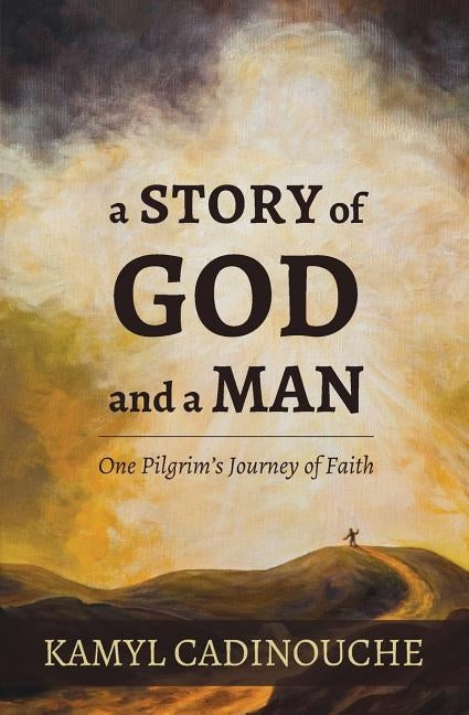 A Story of God and a Man: One Pilgrim's Journey of Faith by Cadinouche, Kamyl