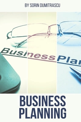 Business Planning: A Practical Guide by Dumitrascu, Sorin