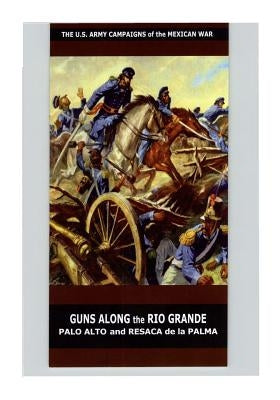 Guns Along the Rio Grande Palo Alto and Resaca de la Palma by U. S. Department of the Army