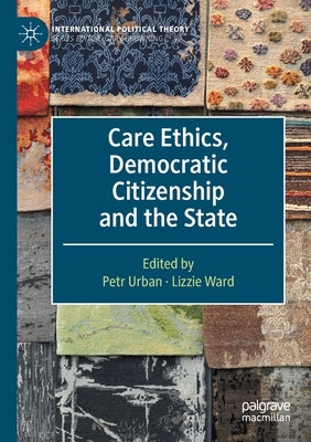 Care Ethics, Democratic Citizenship and the State by Urban, Petr