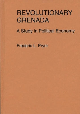 Revolutionary Grenada: A Study in Political Economy by Pryor, Frederic L.