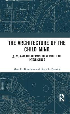 The Architecture of the Child Mind: g, Fs, and the Hierarchical Model of Intelligence by Bornstein, Marc H.