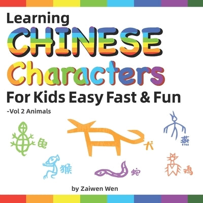 Learning Chinese Characters For Kids Easy Fast & Fun -Vol 2 Animals by Wen, Zaiwen