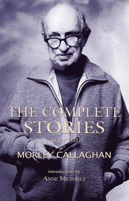 The Complete Stories of Morley Callaghan, Volume 3 by Callaghan, Morley
