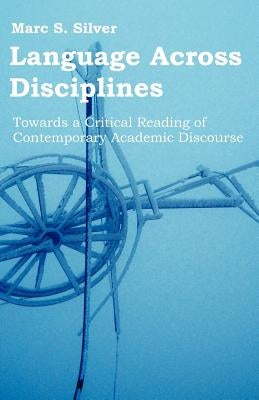 Language Across Disciplines: Towards a Critical Reading of Contemporary Academic Discourse by Silver, Marc S.