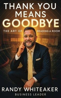 Thank You Means Goodbye: The Art of Reading the Room by Whiteaker, Randy