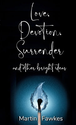 Love, Devotion, Surrender and other bright ideas by Fawkes, Martin