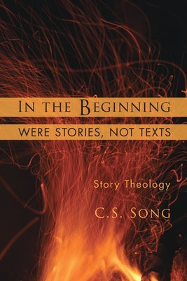 In the Beginning Were Stories, Not Texts: Story Theology by Song, C. S.