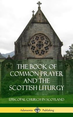 The Book of Common Prayer and The Scottish Liturgy (Hardcover) by Scotland, Episcopal Church in