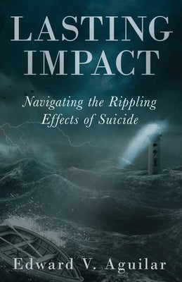 Lasting Impact: Navigating the Rippling Effects of Suicide by Aguilar, Edward