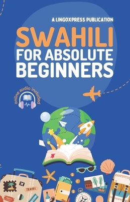 Swahili for Absolute Beginners: Basic Words and Phrases Across 50 Themes with Online Audio Pronunciation Support by Lingoxpress