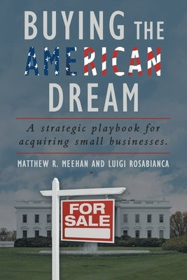 Buying the American Dream: A Strategic Playbook for Acquiring Small Businesses. by Meehan, Matthew R.