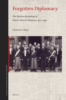 Forgotten Diplomacy: The Modern Remaking of Dutch-Chinese Relations, 1927-1950 by Chang, Vincent K. L.