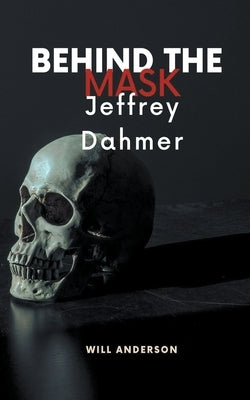 Behind the Mask: Jeffrey Dahmer by Anderson, Will