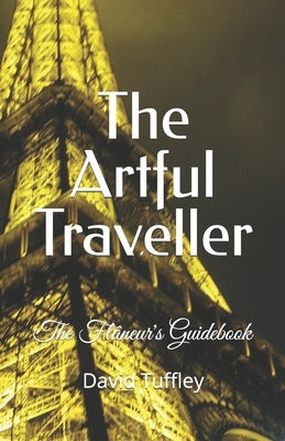 The Artful Traveller: The Flâneur's Guidebook by Tuffley, David