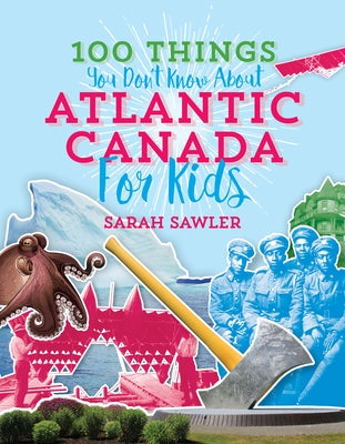 100 Things You Don't Know about Atlantic Canada (for Kids) by Sawler, Sal