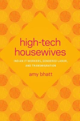 High-Tech Housewives: Indian It Workers, Gendered Labor, and Transmigration by Bhatt, Amy