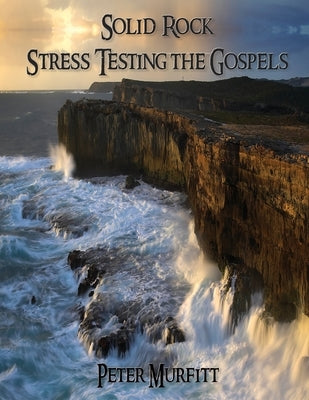 Solid Rock: Stress Testing the Gospels by Murfitt, Peter