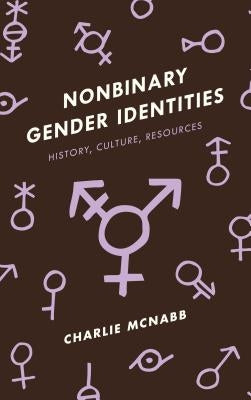 Nonbinary Gender Identities: History, Culture, Resources by McNabb, Charlie