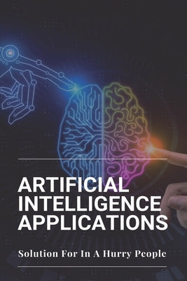 Artificial Intelligence Applications: Solution For In A Hurry People: Applications Of Artificial Intelligence by Driesel, Coy