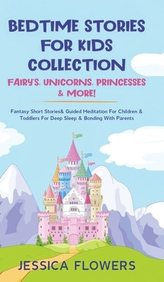 Bedtime Stories For Kids Collection- Fairy's, Unicorns, Princesses& More!: Fantasy Short Stories& Guided Meditation For Children& Toddlers For Deep Sl by Flowers, Jessica