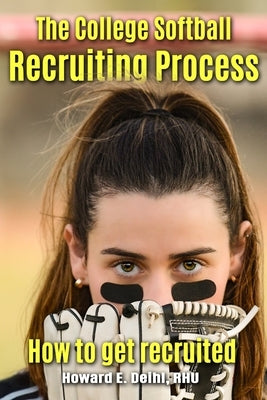 The College Softball Recruiting Process: How to get recruited by Deihl Rhu, Howard E.