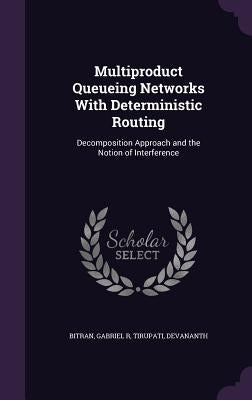 Multiproduct Queueing Networks With Deterministic Routing: Decomposition Approach and the Notion of Interference by Bitran, Gabriel R.