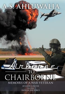 Airborne to Chairborne: Memoirs of a War Veteran Aviator-Lawyer of the Indian Air Force by Ahluwalia, A. S.