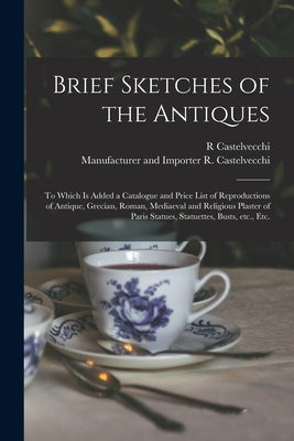 Brief Sketches of the Antiques: to Which is Added a Catalogue and Price List of Reproductions of Antique, Grecian, Roman, Mediaeval and Religious Plas by Castelvecchi, R.