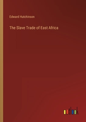 The Slave Trade of East Africa by Hutchinson, Edward