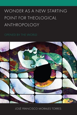 Wonder as a New Starting Point for Theological Anthropology: Opened by the World by Morales Torres, José Francisco
