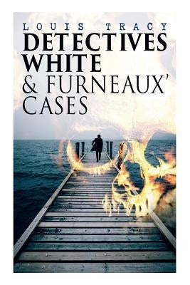 Detectives White & Furneaux' Cases: 5 Thriller Novels in One Volume: The Postmaster's Daughter, Number Seventeen, The Strange Case of Mortimer Fenley, by Tracy, Louis