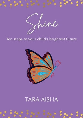 Shine: Ten Steps to Your Child's Brightest Future by Aisha, Tara
