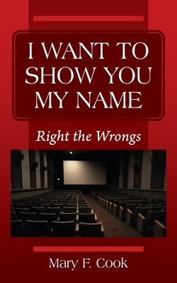 I Want to Show You My Name: Right the Wrongs by Cook, Mary F.