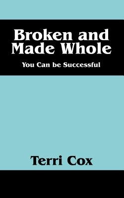 Broken and Made Whole: You Can Be Successful by Cox, Terri