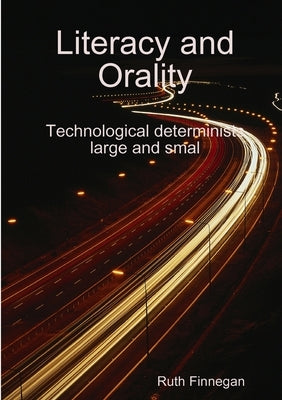 Literacy and orality Technological determinists large and small by Finnegan, Ruth