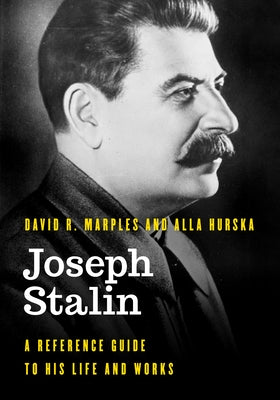 Joseph Stalin: A Reference Guide to His Life and Works by Marples, David R.
