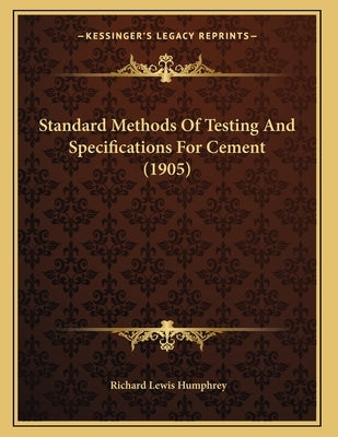 Standard Methods Of Testing And Specifications For Cement (1905) by Humphrey, Richard Lewis