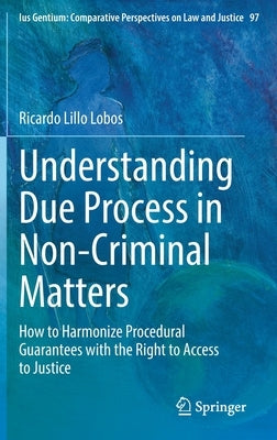 Understanding Due Process in Non-Criminal Matters: How to Harmonize Procedural Guarantees with the Right to Access to Justice by Lillo Lobos, Ricardo
