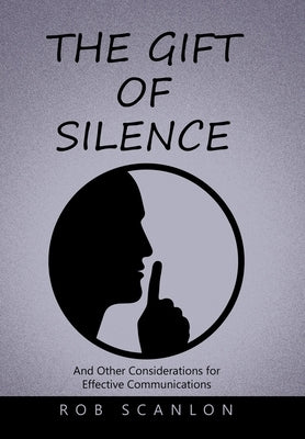 The Gift of Silence: And Other Considerations for Effective Communications by Scanlon, Rob